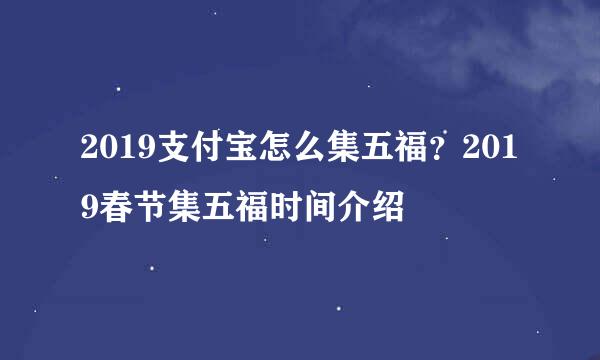 2019支付宝怎么集五福？2019春节集五福时间介绍