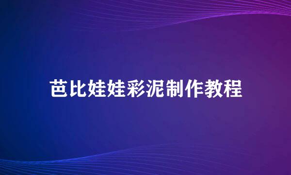 芭比娃娃彩泥制作教程