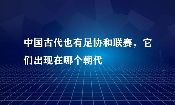 中国古代也有足协和联赛，它们出现在哪个朝代