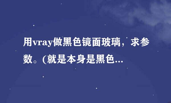 用vray做黑色镜面玻璃，求参数。(就是本身是黑色的镜子)