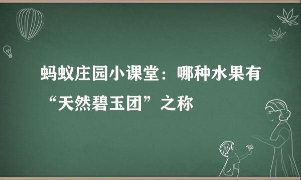 蚂蚁庄园小课堂：哪种水果有“天然碧玉团”之称