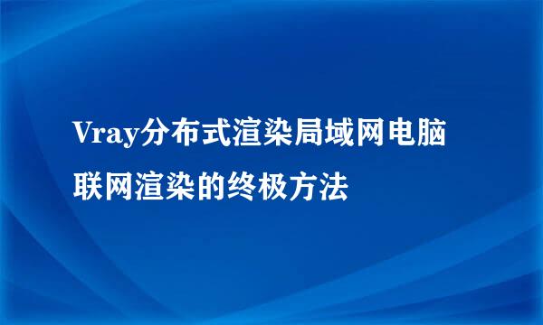 Vray分布式渲染局域网电脑联网渲染的终极方法