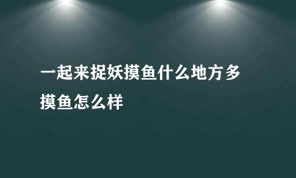 一起来捉妖摸鱼什么地方多 摸鱼怎么样