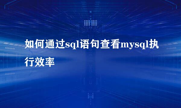 如何通过sql语句查看mysql执行效率