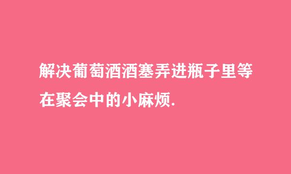 解决葡萄酒酒塞弄进瓶子里等在聚会中的小麻烦.