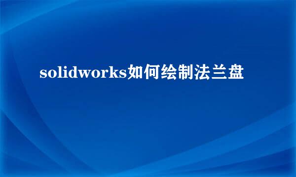 solidworks如何绘制法兰盘