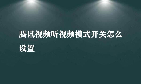 腾讯视频听视频模式开关怎么设置