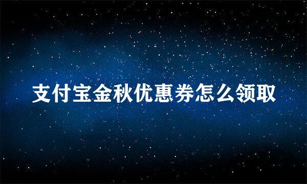 支付宝金秋优惠券怎么领取