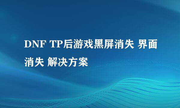 DNF TP后游戏黑屏消失 界面消失 解决方案