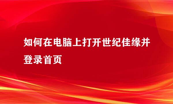 如何在电脑上打开世纪佳缘并登录首页