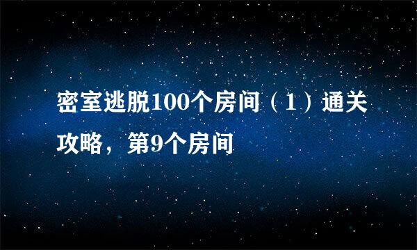 密室逃脱100个房间（1）通关攻略，第9个房间