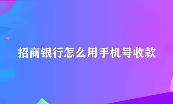 招商银行怎么用手机号收款