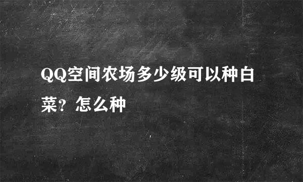 QQ空间农场多少级可以种白菜？怎么种