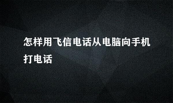 怎样用飞信电话从电脑向手机打电话