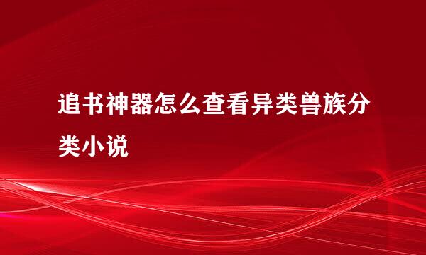 追书神器怎么查看异类兽族分类小说