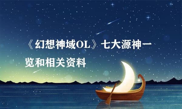 《幻想神域OL》七大源神一览和相关资料