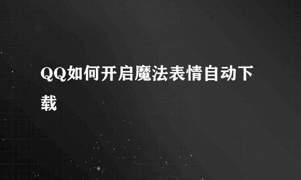 QQ如何开启魔法表情自动下载