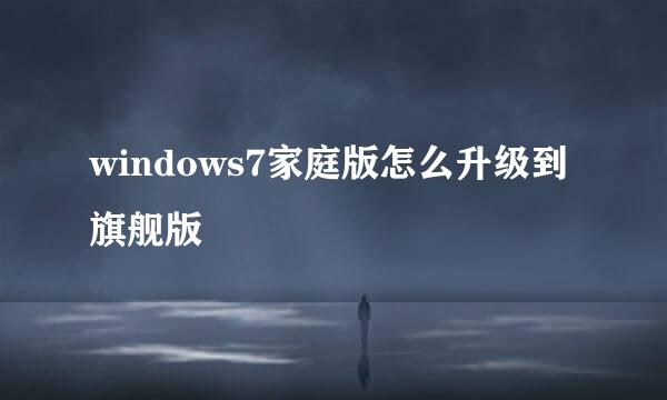 windows7家庭版怎么升级到旗舰版