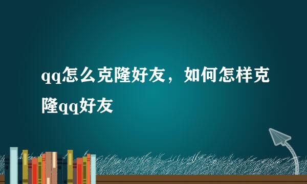 qq怎么克隆好友，如何怎样克隆qq好友