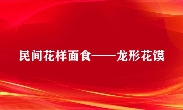 民间花样面食——龙形花馍