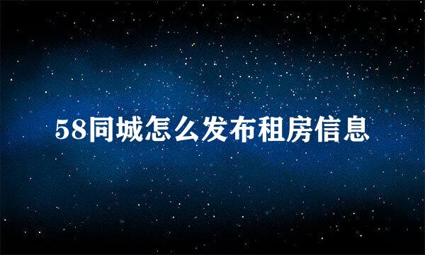 58同城怎么发布租房信息