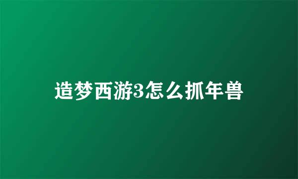 造梦西游3怎么抓年兽