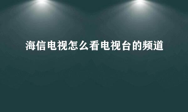 海信电视怎么看电视台的频道