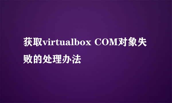 获取virtualbox COM对象失败的处理办法