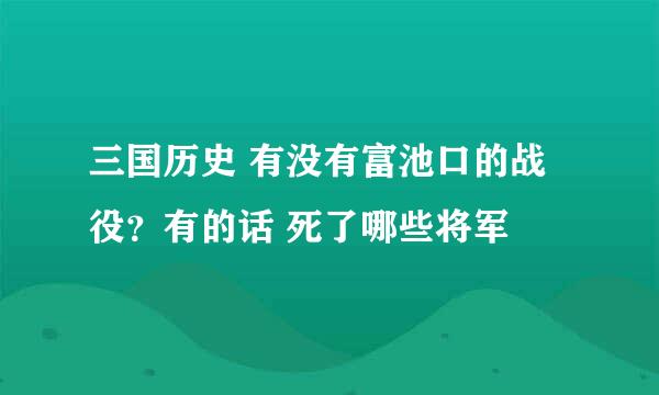 三国历史 有没有富池口的战役？有的话 死了哪些将军