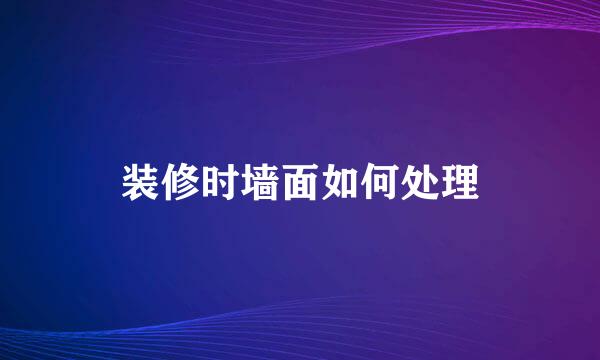 装修时墙面如何处理