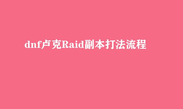 dnf卢克Raid副本打法流程