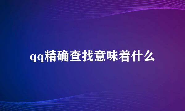 qq精确查找意味着什么