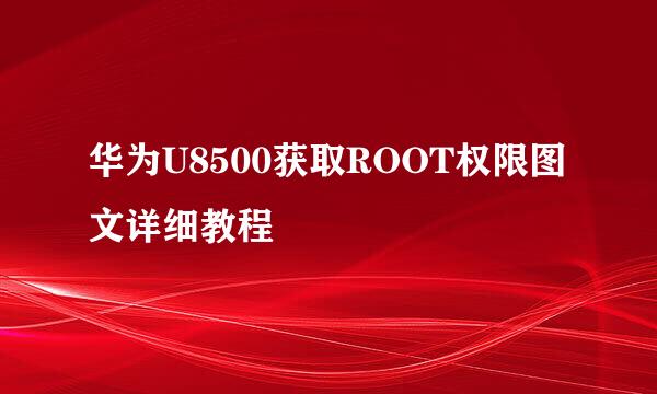 华为U8500获取ROOT权限图文详细教程