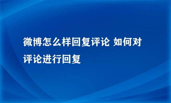 微博怎么样回复评论 如何对评论进行回复