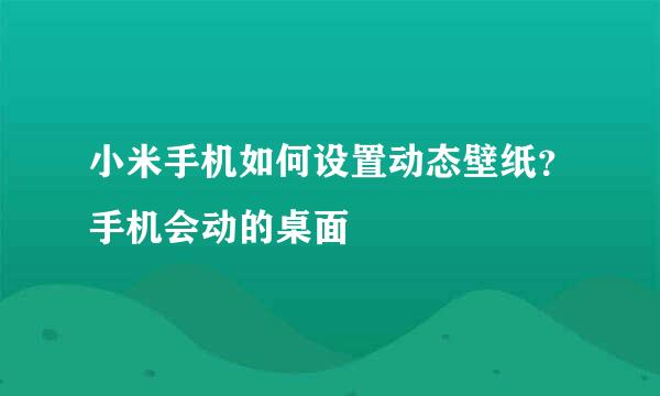 小米手机如何设置动态壁纸？手机会动的桌面