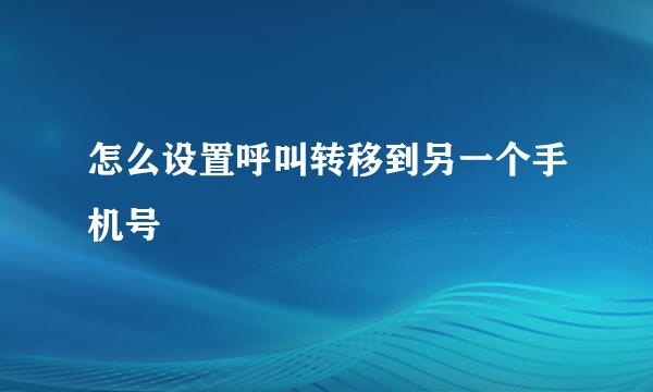 怎么设置呼叫转移到另一个手机号