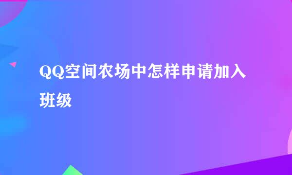 QQ空间农场中怎样申请加入班级