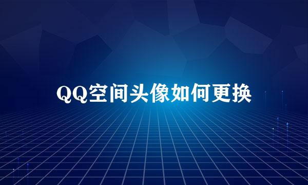 QQ空间头像如何更换