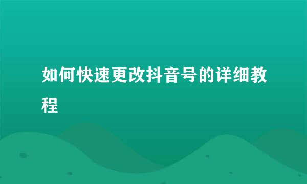 如何快速更改抖音号的详细教程