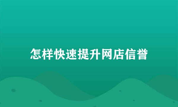 怎样快速提升网店信誉