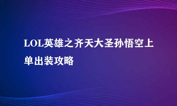 LOL英雄之齐天大圣孙悟空上单出装攻略