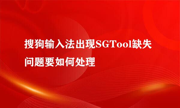 搜狗输入法出现SGTool缺失问题要如何处理