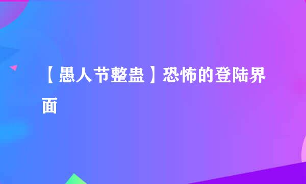 【愚人节整蛊】恐怖的登陆界面