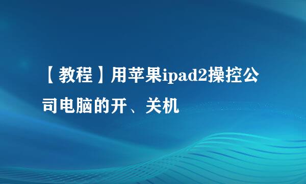 【教程】用苹果ipad2操控公司电脑的开、关机