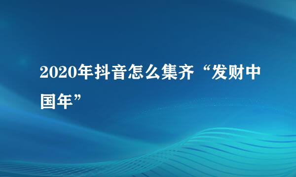 2020年抖音怎么集齐“发财中国年”