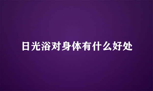 日光浴对身体有什么好处