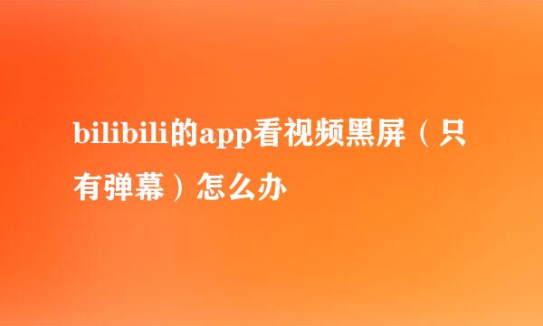 bilibili的app看视频黑屏（只有弹幕）怎么办