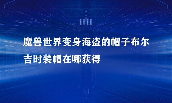 魔兽世界变身海盗的帽子布尔吉时装帽在哪获得