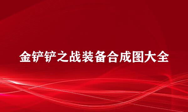 金铲铲之战装备合成图大全