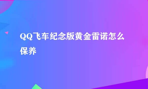 QQ飞车纪念版黄金雷诺怎么保养